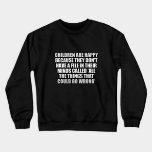 Children are happy because they don't have a file in their minds called All the Things That Could Go Wrong Crewneck Sweatshirt